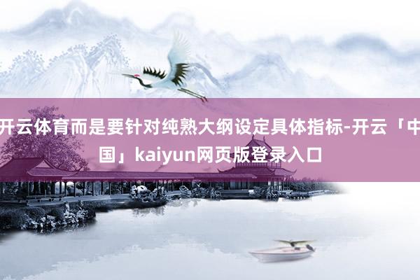 开云体育而是要针对纯熟大纲设定具体指标-开云「中国」kaiyun网页版登录入口