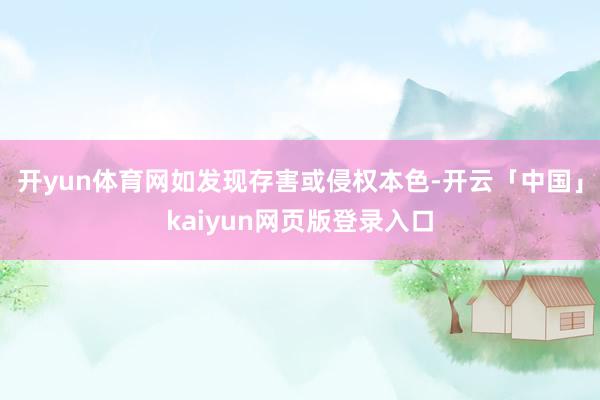 开yun体育网如发现存害或侵权本色-开云「中国」kaiyun网页版登录入口