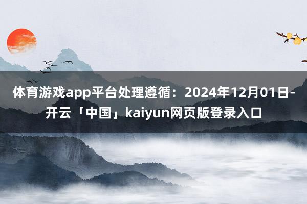体育游戏app平台处理遵循：2024年12月01日-开云「中国」kaiyun网页版登录入口