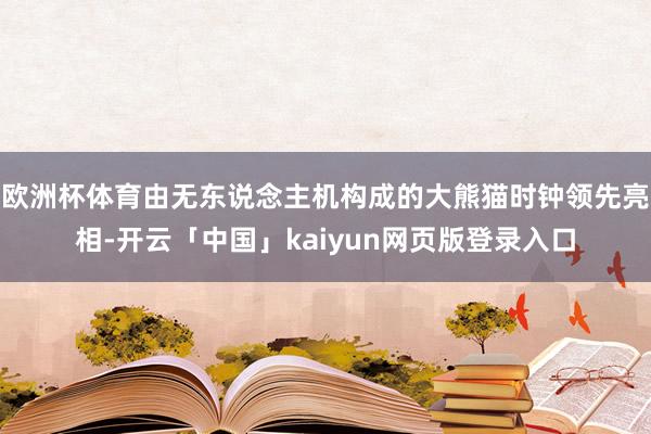 欧洲杯体育由无东说念主机构成的大熊猫时钟领先亮相-开云「中国」kaiyun网页版登录入口