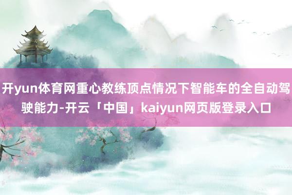 开yun体育网重心教练顶点情况下智能车的全自动驾驶能力-开云「中国」kaiyun网页版登录入口