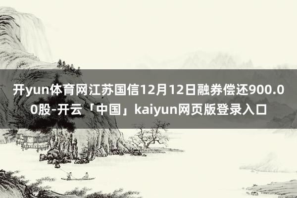 开yun体育网江苏国信12月12日融券偿还900.00股-开云「中国」kaiyun网页版登录入口