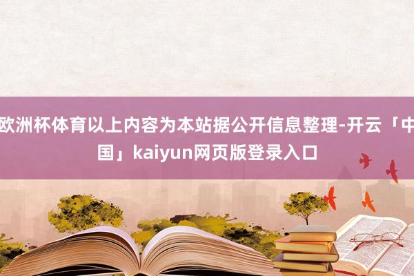 欧洲杯体育以上内容为本站据公开信息整理-开云「中国」kaiyun网页版登录入口