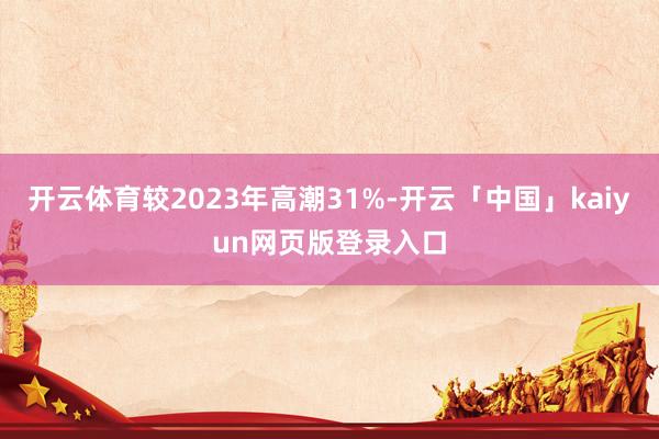 开云体育较2023年高潮31%-开云「中国」kaiyun网页版登录入口