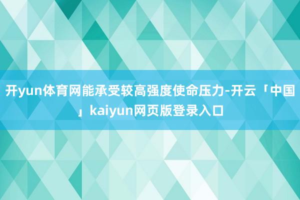 开yun体育网能承受较高强度使命压力-开云「中国」kaiyun网页版登录入口