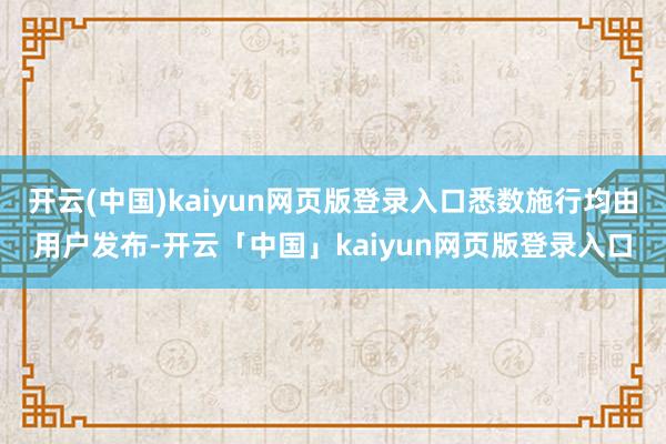 开云(中国)kaiyun网页版登录入口悉数施行均由用户发布-开云「中国」kaiyun网页版登录入口