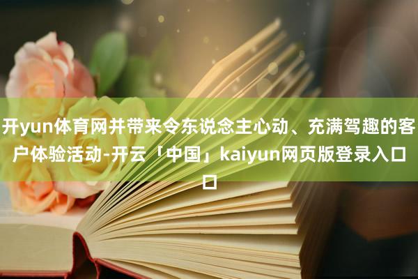 开yun体育网并带来令东说念主心动、充满驾趣的客户体验活动-开云「中国」kaiyun网页版登录入口