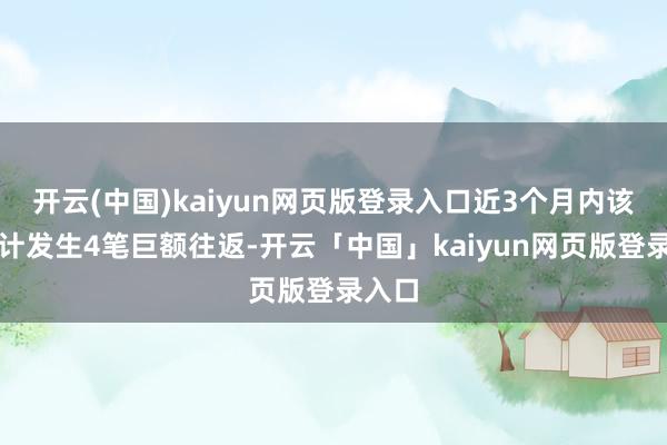 开云(中国)kaiyun网页版登录入口近3个月内该股累计发生4笔巨额往返-开云「中国」kaiyun网页版登录入口