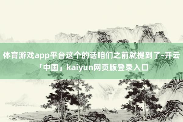 体育游戏app平台这个的话咱们之前就提到了-开云「中国」kaiyun网页版登录入口