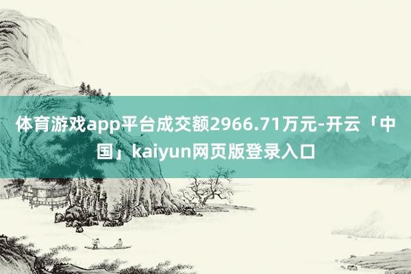 体育游戏app平台成交额2966.71万元-开云「中国」kaiyun网页版登录入口