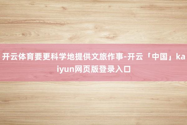开云体育要更科学地提供文旅作事-开云「中国」kaiyun网页版登录入口