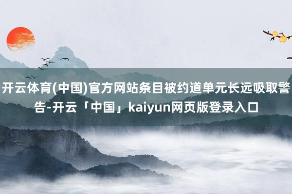 开云体育(中国)官方网站条目被约道单元长远吸取警告-开云「中国」kaiyun网页版登录入口