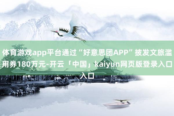 体育游戏app平台通过“好意思团APP”披发文旅滥用券180万元-开云「中国」kaiyun网页版登录入口