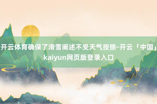 开云体育确保了滑雪阐述不受天气按捺-开云「中国」kaiyun网页版登录入口