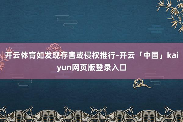 开云体育如发现存害或侵权推行-开云「中国」kaiyun网页版登录入口